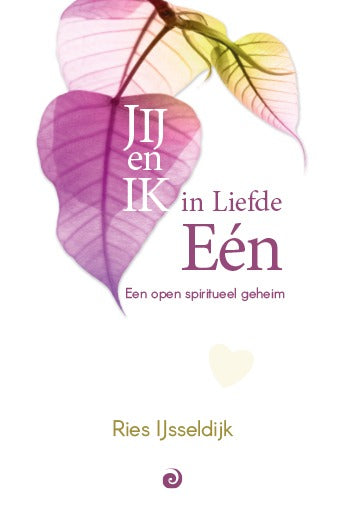 JIJ en Ik in Liefde Eén - Een open spiritueel geheim - Ries IJsseldijk