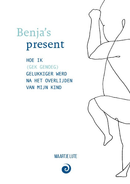 Benja`s present - Hoe ik (gek genoeg) gelukkiger werd na het overlijden van mijn kind - Maartje Lute